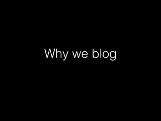 Why we blog
 