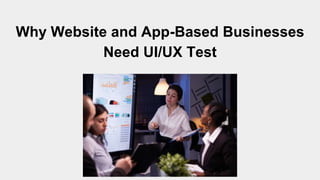 Why Website and App-Based Businesses
Need UI/UX Test
 