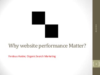 20/12/2012
Why website performance Matter?
Ferdous Haider, Organic Search Marketing

                                             1
 