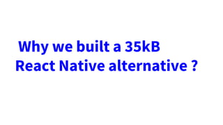 Why we built a 35kB
React Native alternative ?
 