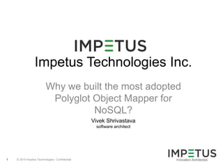 © 2014 Impetus Technologies - Confidential1
Impetus Technologies Inc.
Why we built Kundera - The
Polyglot Object Mapper for
NoSQLs?
Vivek Shrivastava
software architect
 