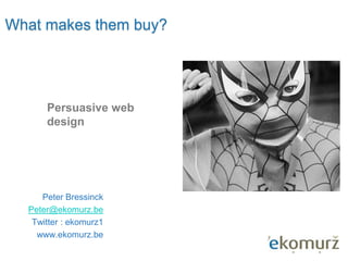 What makes them buy?
Peter Bressinck
Peter@ekomurz.be
Twitter : ekomurz1
www.ekomurz.be
Persuasive web
design
 