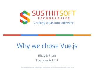Private & Confidential. © Copyright 2018. SusthitSoft Technologies Private Limited. India.
Why we chose Vue.js
Bhavik Shah
Founder & CTO
 