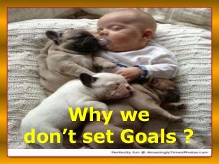 Why we
don’t set Goals ?
 