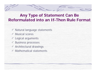 Any Type of Statement Can Be
                f
Reformulated into an If-Then Rule Format

   Natural language statements
   Musical scores
   Logical arguments
   Business processes
   B i
   Architectural drawings
   Mathematical statements
 