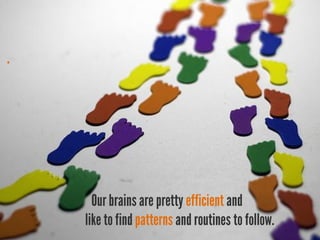 .




      Our brains are pretty efficient and
    like to find patterns and routines to follow.
 