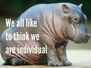 We all like
to think we
are individual
 