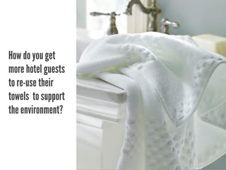 How do you get
more hotel guests
to re-use their
towels to support
the environment?
 