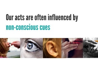 Our acts are often influenced by
non-conscious cues
 