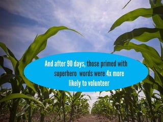 And after 90 days, those primed with
    superhero words were 4x more
           likely to volunteer
 
