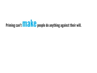 Priming can’t   make people do anything against their will.
 