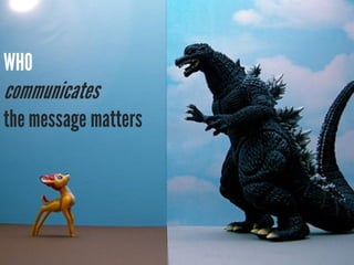 WHO
communicates
the message matters
 