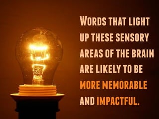 Words that light
up these sensory
areas of the brain
are likely to be
more memorable
and impactful.
 