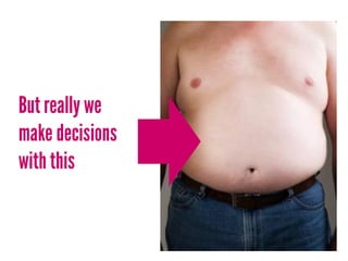 But really we
make decisions
with this
 