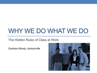 WHY WE DO WHAT WE DO
The Hidden Rules of Class at Work

Candace Moody, Jacksonville
 