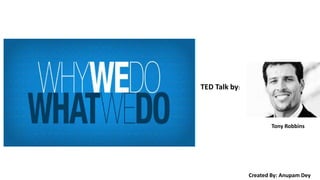 TED Talk by:
Tony Robbins
Created By: Anupam Dey
 