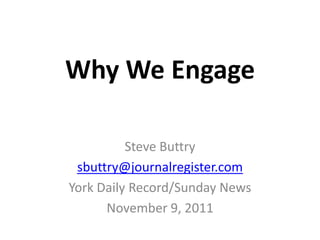 Why We Engage

          Steve Buttry
 sbuttry@journalregister.com
York Daily Record/Sunday News
      November 9, 2011
 