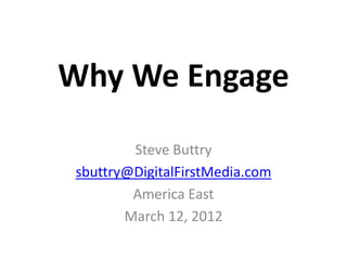 Why We Engage
        Steve Buttry
sbuttry@DigitalFirstMedia.com
        America East
       March 12, 2012
 