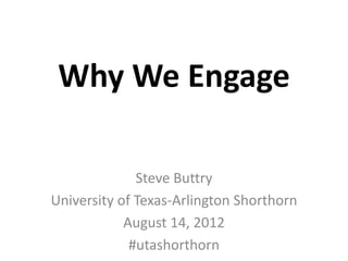 Why We Engage

              Steve Buttry
University of Texas-Arlington Shorthorn
            August 14, 2012
             #utashorthorn
 