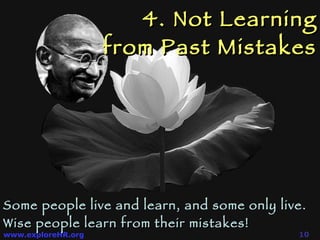 4. Not Learning from Past Mistakes Some people live and learn, and some only live.  Wise people learn from their mistakes! 