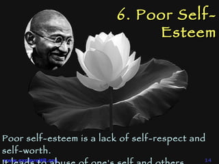 6. Poor Self-Esteem Poor self-esteem is a lack of self-respect and self-worth.  It leads to abuse of one's self and others.  