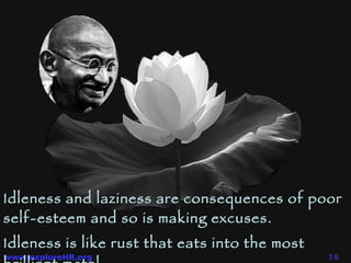Idleness is like rust that eats into the most brilliant metal. Idleness and laziness are consequences of poor self-esteem and so is making excuses. 