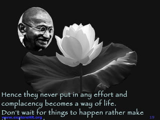 Hence they never put in any effort and complacency becomes a way of life.  Don't wait for things to happen rather make them happen! 