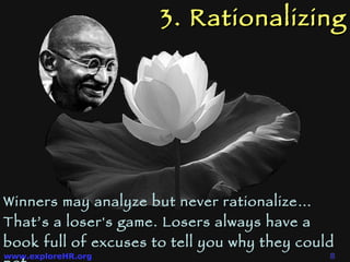 3. Rationalizing Winners may analyze but never rationalize… That’s a loser's game. Losers always have a book full of excuses to tell you why they could not.  