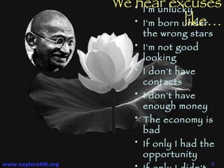 I'm unlucky I'm born under the wrong stars I'm not good looking I don't have contacts I don't have enough money The economy is bad If only I had the opportunity If only I didn't have a family We hear excuses like… 