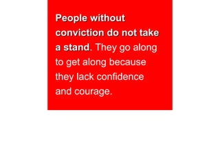 People without
conviction do not take
a stand. They go along
  stand
to get along because
they lack confidence
and courage.
 