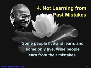4. Not Learning from Past Mistakes Some people live and learn , and some only live. Wise people learn from their mistakes.  