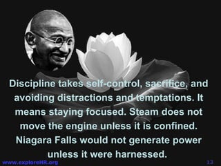 Discipline takes self-control, sacrifice, and avoiding distractions and temptations. It means staying focused. Steam does not move the engine unless it is confined. Niagara Falls would not generate power unless it were harnessed.  