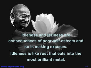 Idleness is like rust that eats into the most brilliant metal. Idleness and laziness are consequences of poor self-esteem and so is making excuses. 