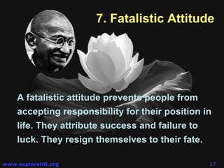 7. Fatalistic Attitude A fatalistic attitude  prevents people from accepting responsibility for their position in life. They attribute success and failure to luck. They resign themselves to their fate.  