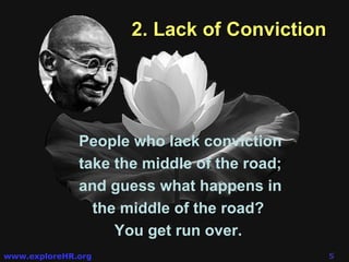 2. Lack of Conviction People who lack conviction take the middle of the road; and guess what happens in the middle of the road?  You get run over.  