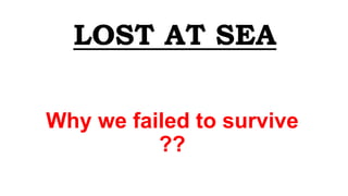 LOST AT SEA
Why we failed to survive
??

 
