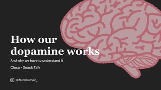 How our
dopamine works
How our
dopamine works
And why we have to understand it
Closa - Snack Talk
@faizalhudyar_
 