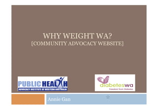 WHY WEIGHT WA?
[COMMUNITY ADVOCACY WEBSITE]
Annie Gan
 