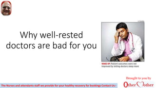 Why well-rested
doctors are bad for you
Brought to you by
The Nurses and attendants staff we provide for your healthy recovery for bookings Contact Us:-
 