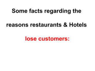 Some facts regarding the 
reasons restaurants & Hotels 
lose customers: 
 