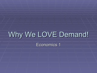 Why We LOVE Demand! Economics 1 