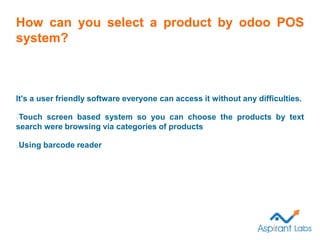 How can you select a product by odoo POS
system?
It's a user friendly software everyone can access it without any difficul...