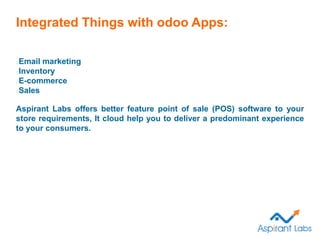 Integrated Things with odoo Apps:
Email marketing
Inventory
E-commerce
Sales
Aspirant Labs offers better feature point of ...