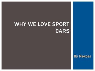 By Nexcar 
WHY WE LOVE SPORT CARS  