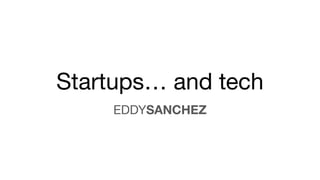 Startups… and tech
EDDYSANCHEZ
 