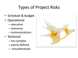 Types of Project Risks
• Schedule & budget
• Operational
– execution
– resources
– communications
• Technical
– too complex
– poorly defined
– misunderstood
 
