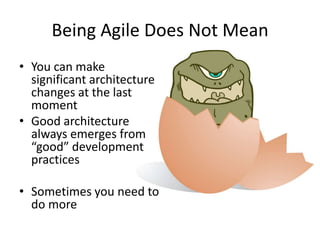 Being Agile Does Not Mean
• You can make
significant architecture
changes at the last
moment
• Good architecture
always emerges from
“good” development
practices
• Sometimes you need to
do more
 