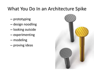 What You Do In an Architecture Spike
– prototyping
– design noodling
– looking outside
– experimenting
– modeling
– proving ideas
 