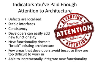 Indicators You’ve Paid Enough
Attention to Architecture
• Defects are localized
• Stable interfaces
• Consistency
• Developers can easily add
new functionality
• New functionality doesn’t
“break” existing architecture
• Few areas that developers avoid because they are
too difficult to work in
• Able to incrementally integrate new functionality
 