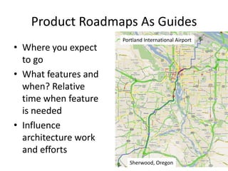 Product Roadmaps As Guides
• Where you expect
to go
• What features and
when? Relative
time when feature
is needed
• Influ...